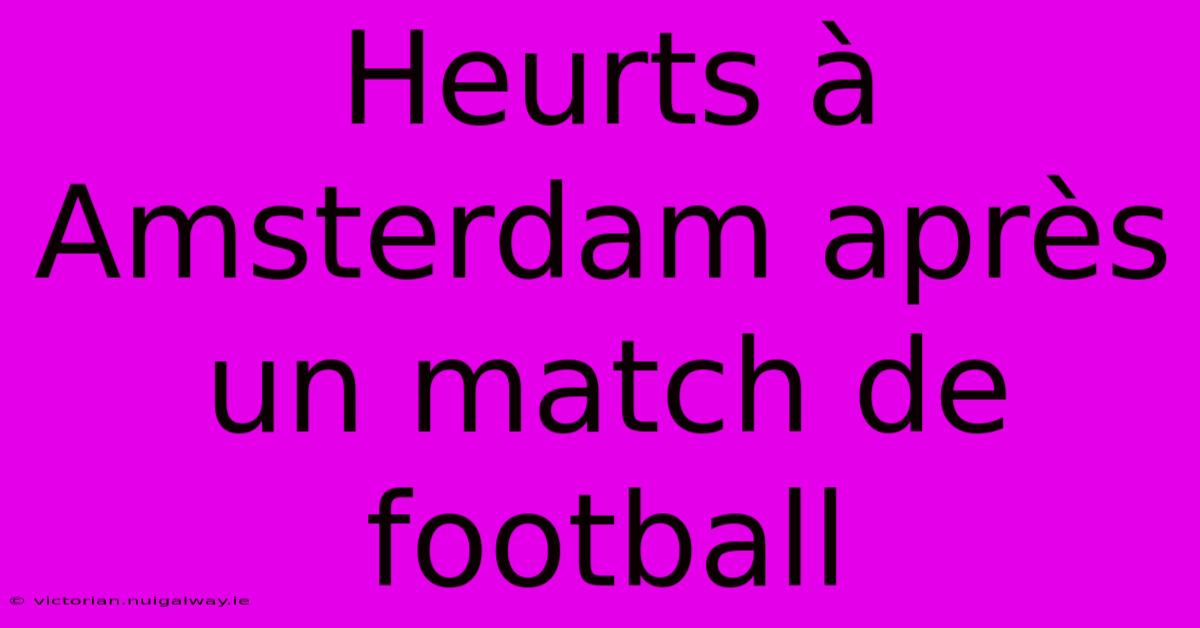 Heurts À Amsterdam Après Un Match De Football