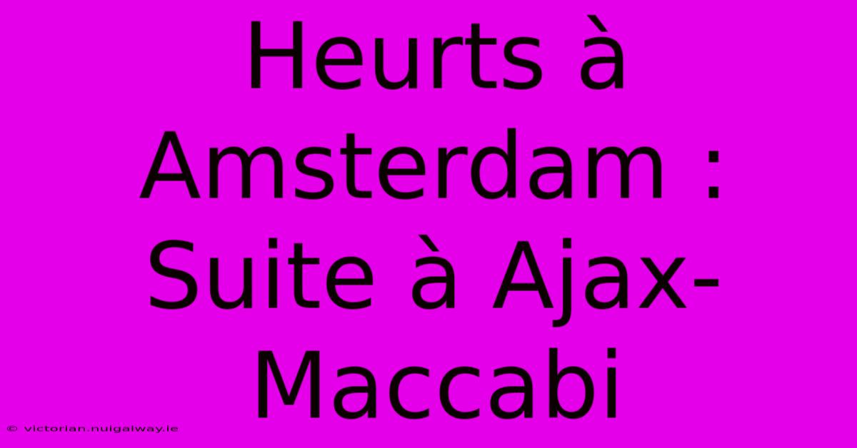 Heurts À Amsterdam : Suite À Ajax-Maccabi