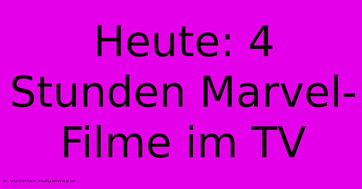 Heute: 4 Stunden Marvel-Filme Im TV