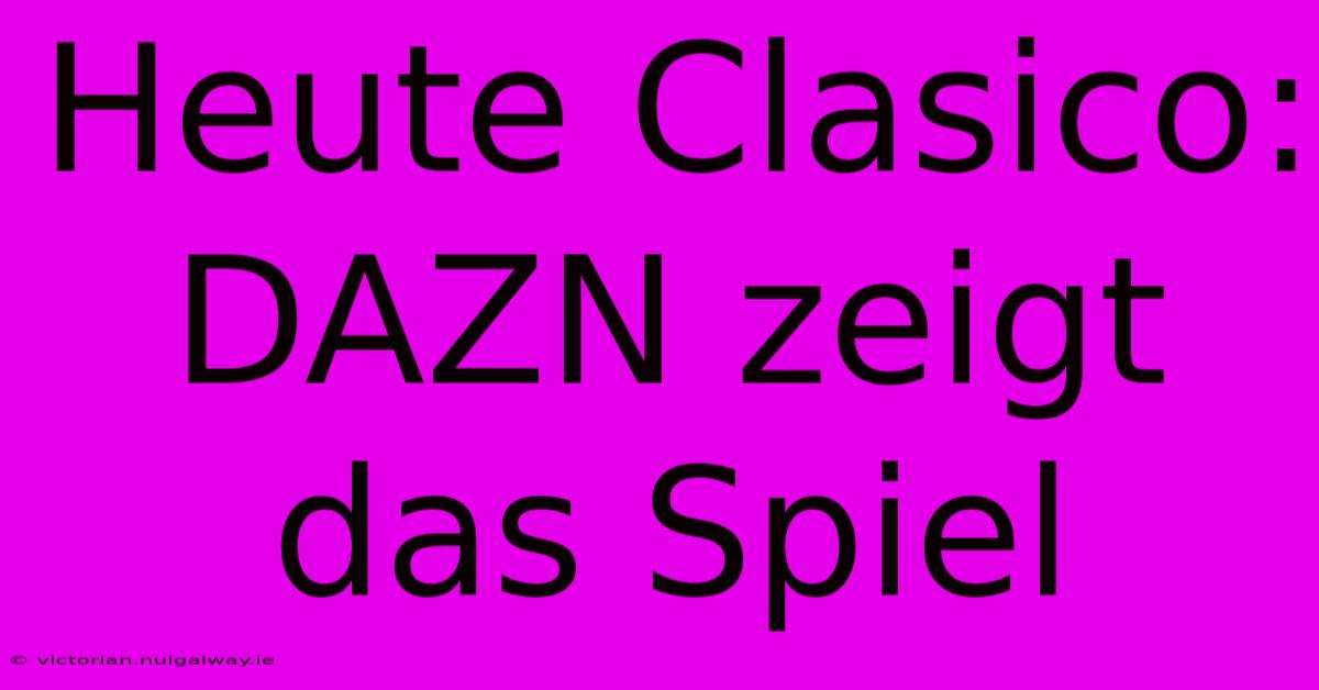 Heute Clasico: DAZN Zeigt Das Spiel