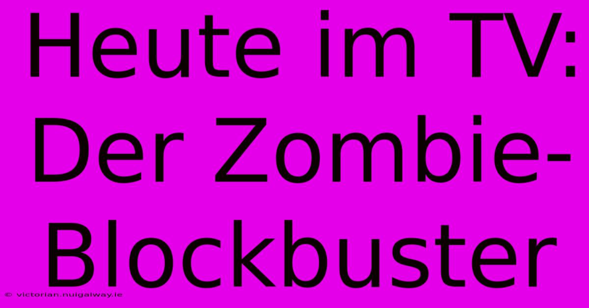 Heute Im TV: Der Zombie-Blockbuster