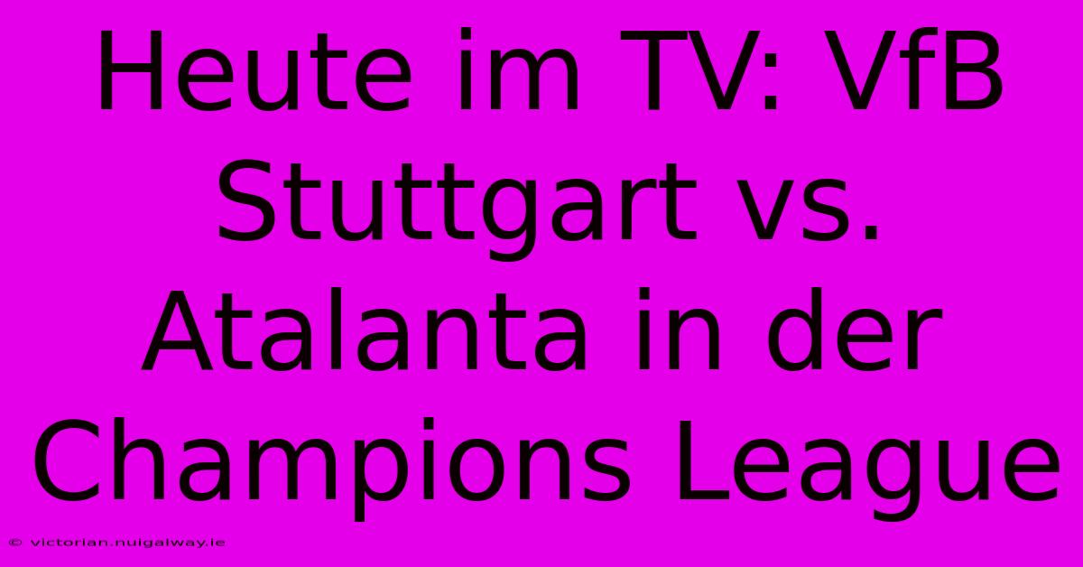 Heute Im TV: VfB Stuttgart Vs. Atalanta In Der Champions League 