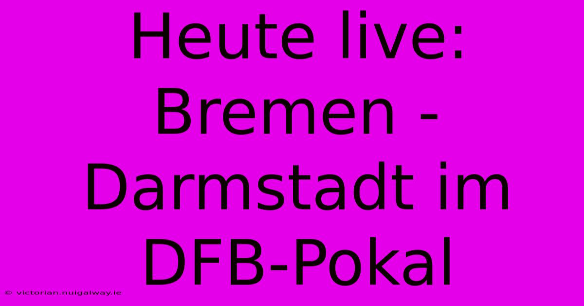 Heute Live: Bremen - Darmstadt Im DFB-Pokal