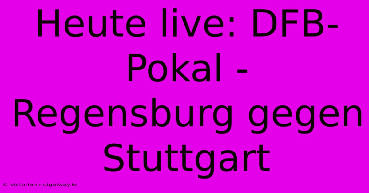 Heute Live: DFB-Pokal - Regensburg Gegen Stuttgart