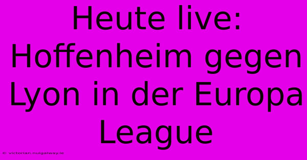 Heute Live: Hoffenheim Gegen Lyon In Der Europa League