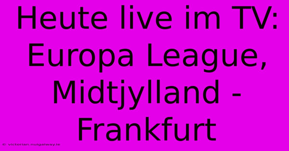 Heute Live Im TV: Europa League, Midtjylland - Frankfurt