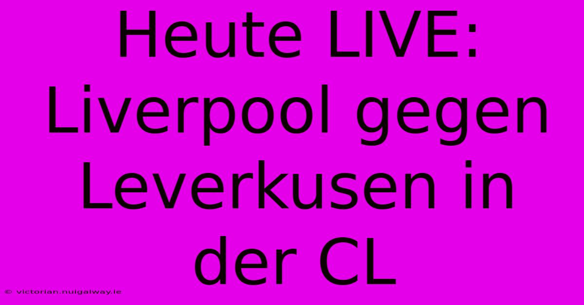 Heute LIVE: Liverpool Gegen Leverkusen In Der CL