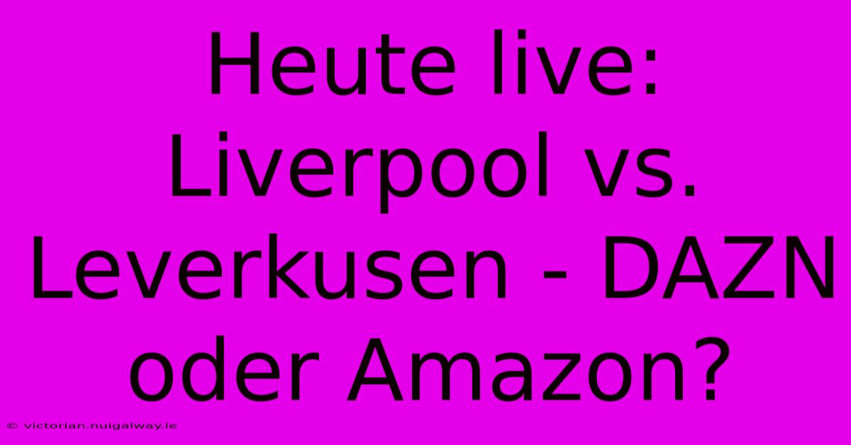 Heute Live: Liverpool Vs. Leverkusen - DAZN Oder Amazon?