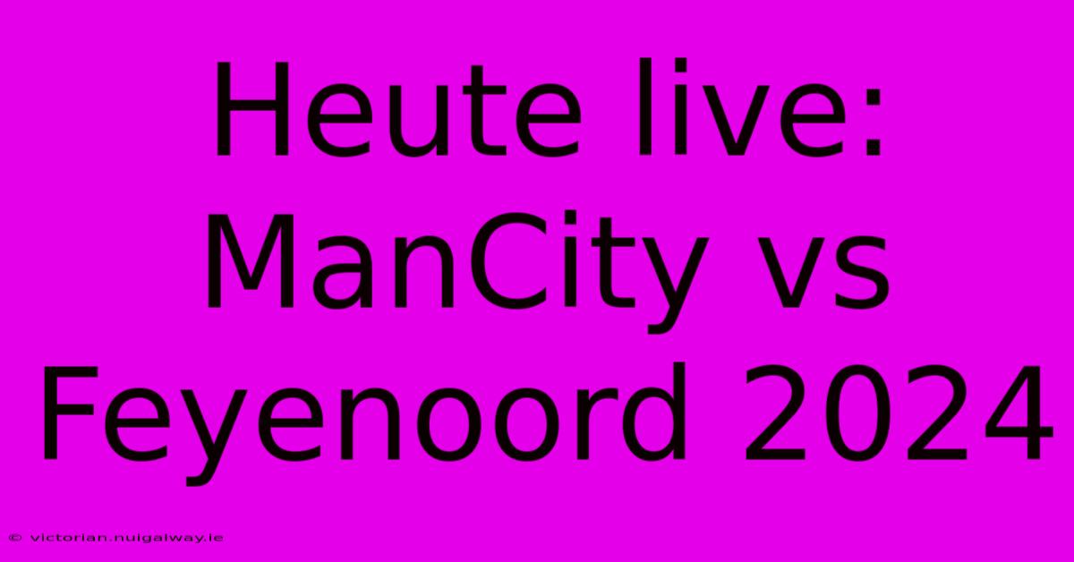 Heute Live: ManCity Vs Feyenoord 2024