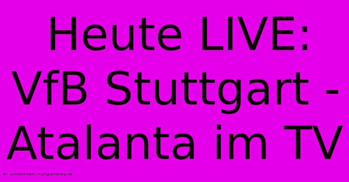 Heute LIVE: VfB Stuttgart - Atalanta Im TV