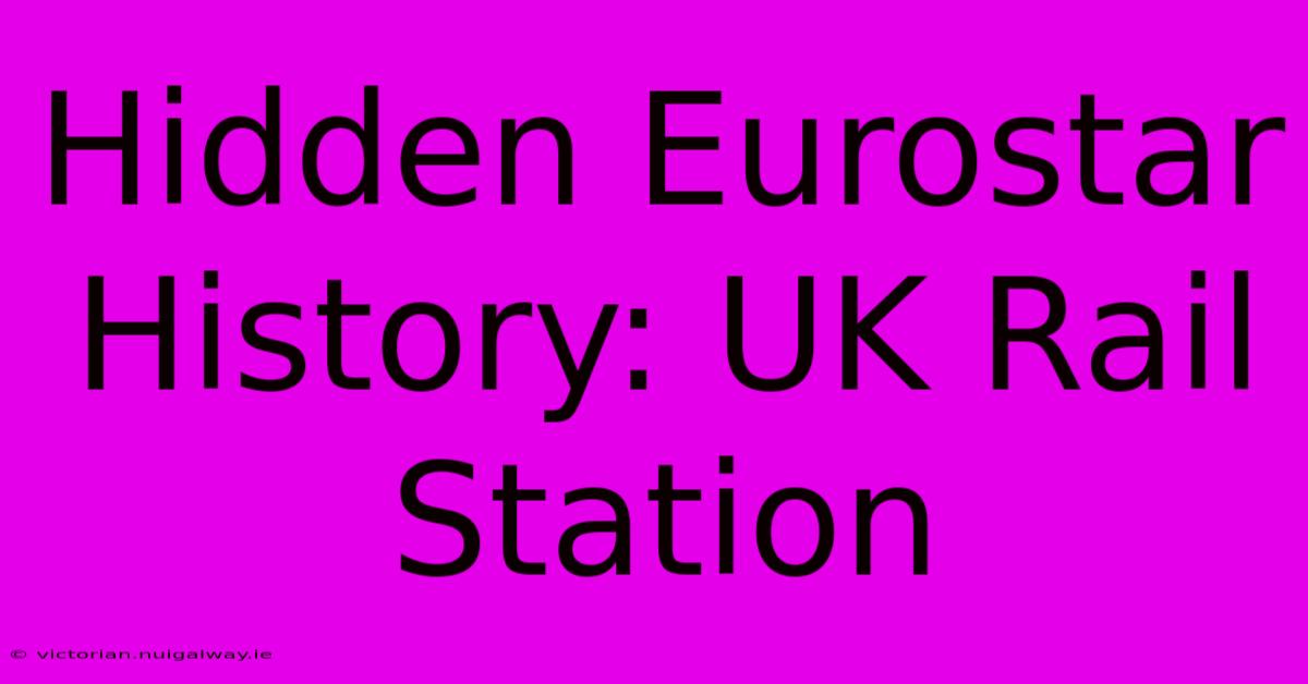 Hidden Eurostar History: UK Rail Station