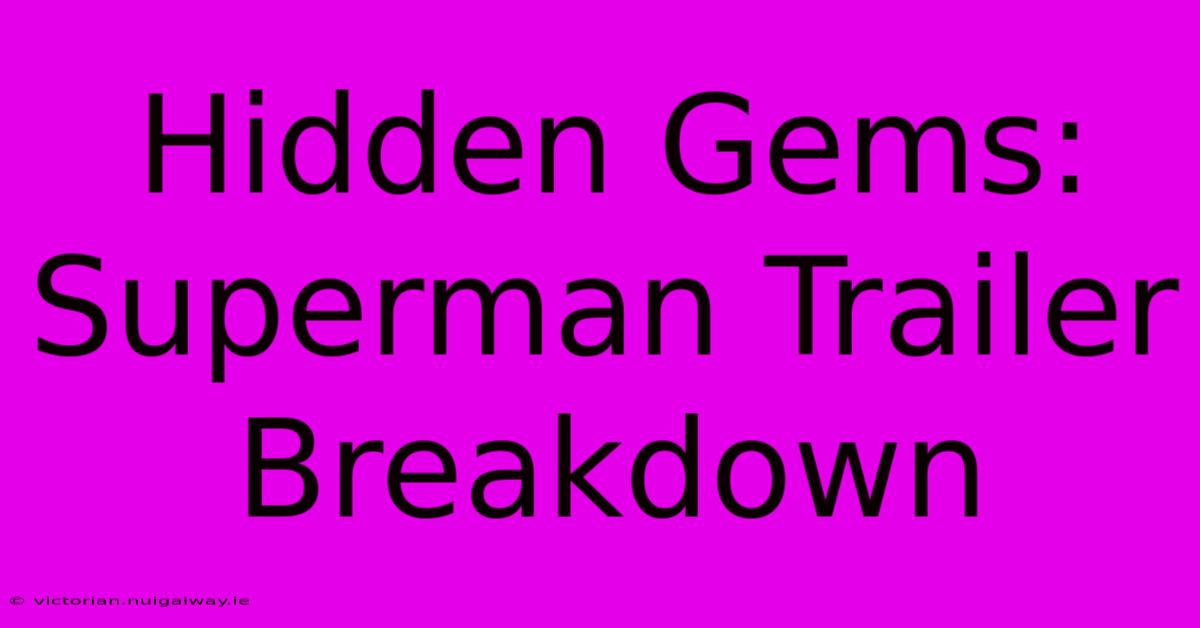 Hidden Gems: Superman Trailer Breakdown