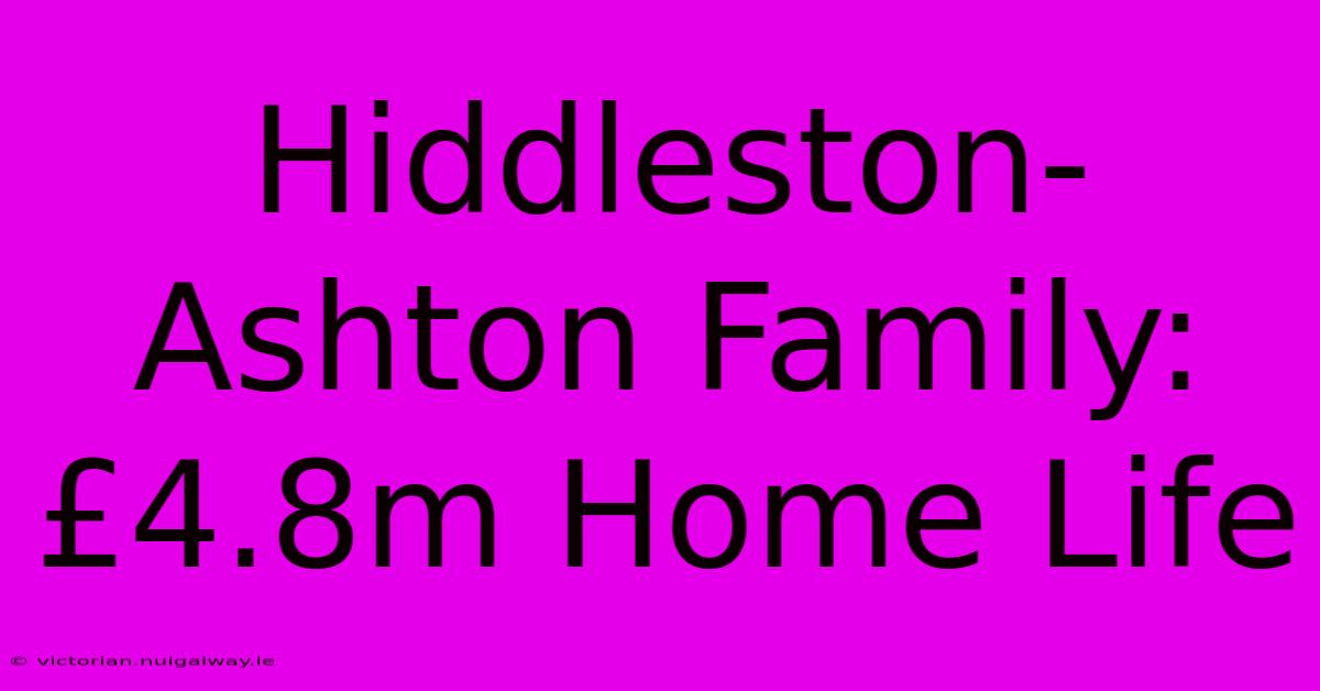 Hiddleston-Ashton Family: £4.8m Home Life