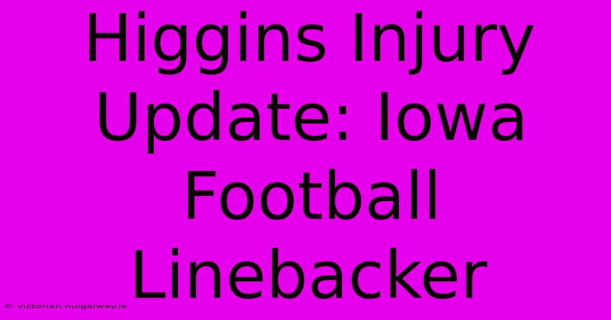 Higgins Injury Update: Iowa Football Linebacker 