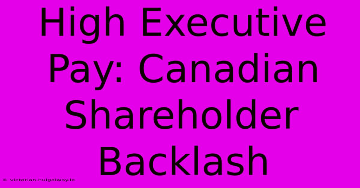 High Executive Pay: Canadian Shareholder Backlash