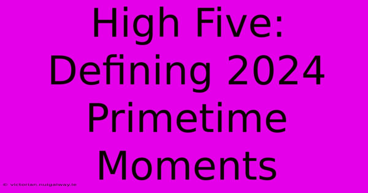 High Five: Defining 2024 Primetime Moments