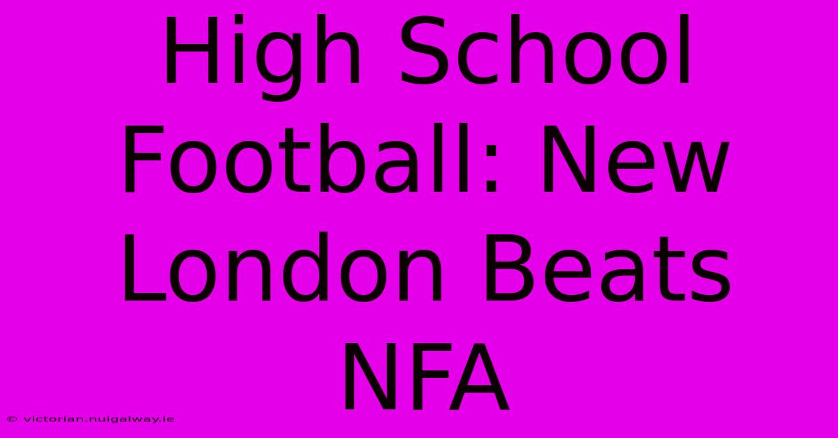 High School Football: New London Beats NFA