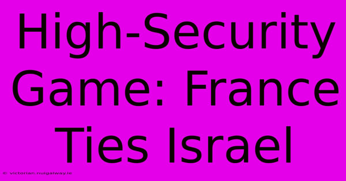 High-Security Game: France Ties Israel