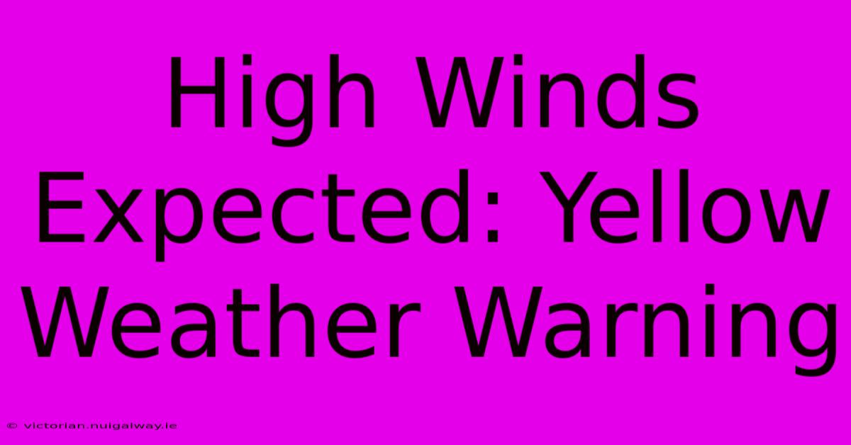 High Winds Expected: Yellow Weather Warning