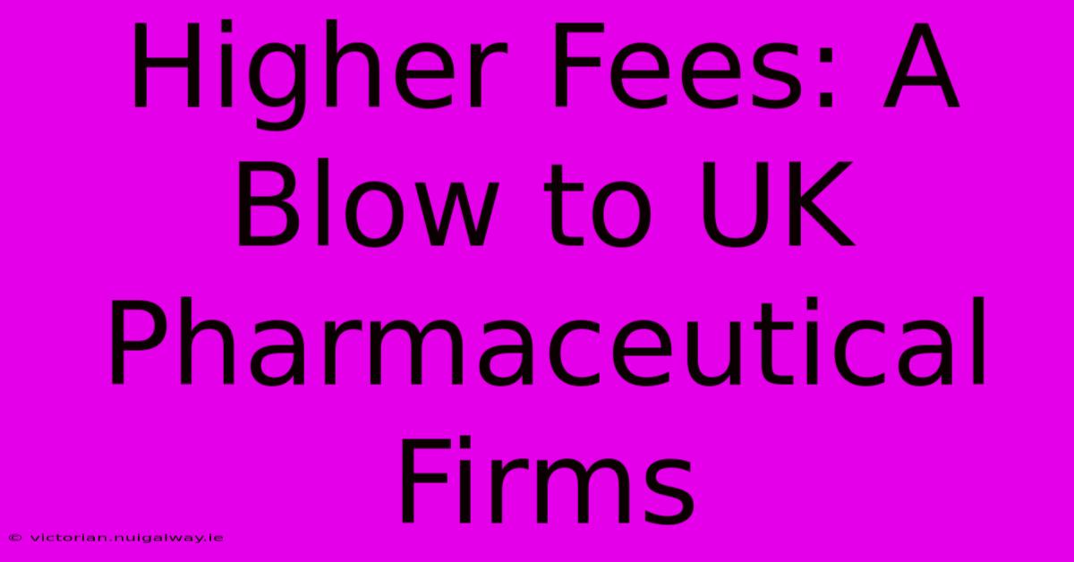 Higher Fees: A Blow To UK Pharmaceutical Firms