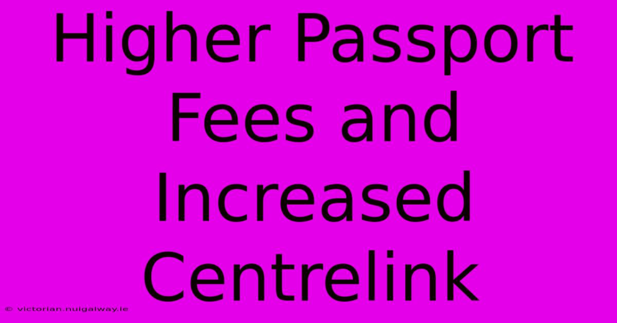 Higher Passport Fees And Increased Centrelink