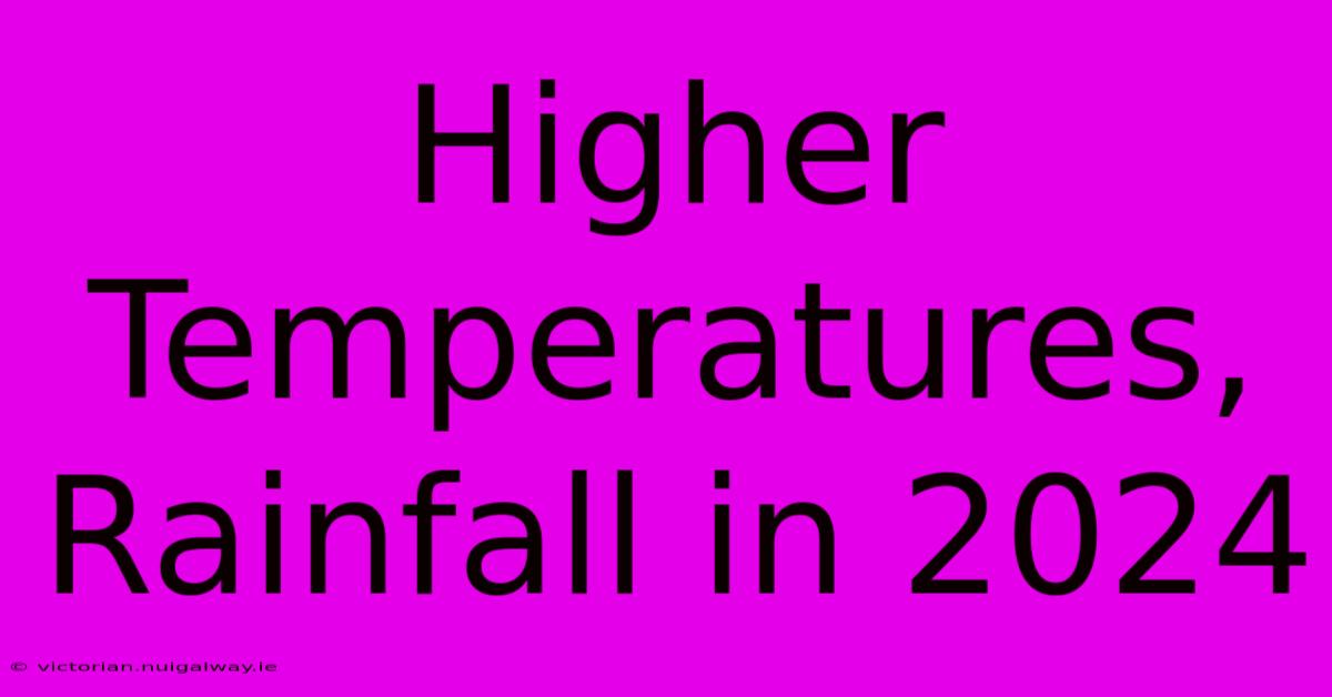 Higher Temperatures, Rainfall In 2024