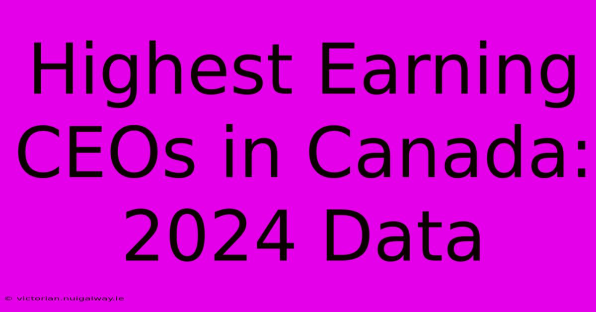 Highest Earning CEOs In Canada: 2024 Data