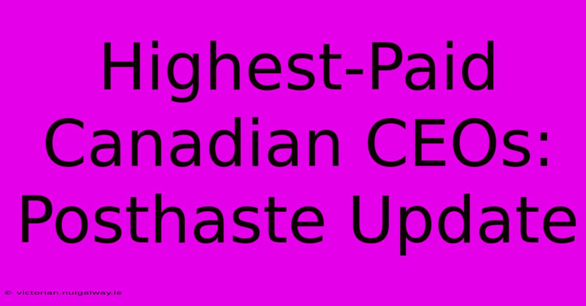 Highest-Paid Canadian CEOs: Posthaste Update