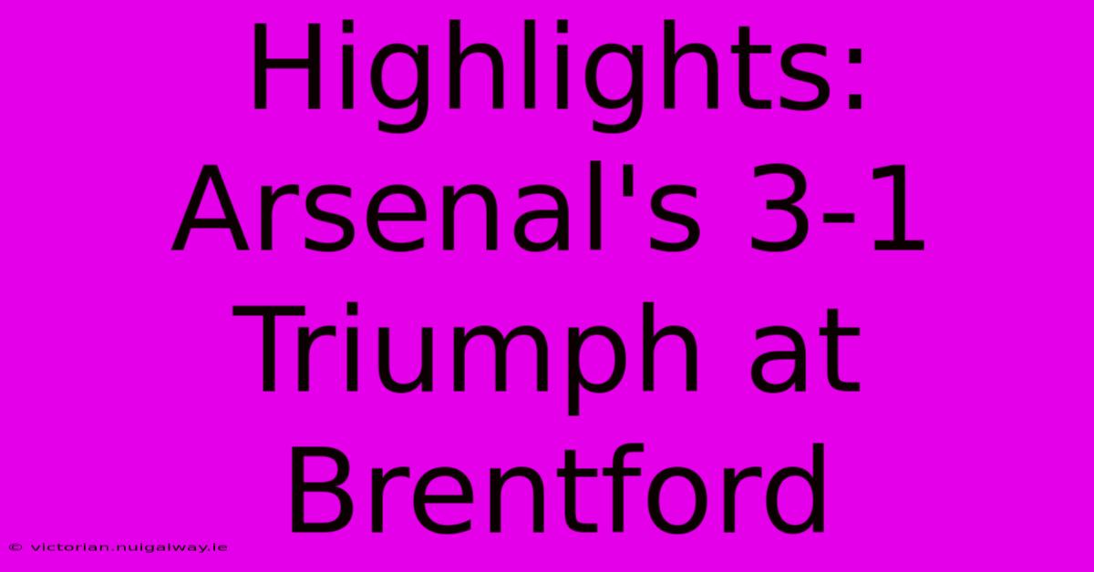 Highlights: Arsenal's 3-1 Triumph At Brentford