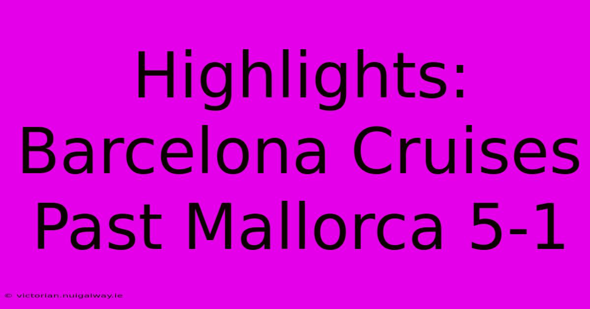 Highlights: Barcelona Cruises Past Mallorca 5-1