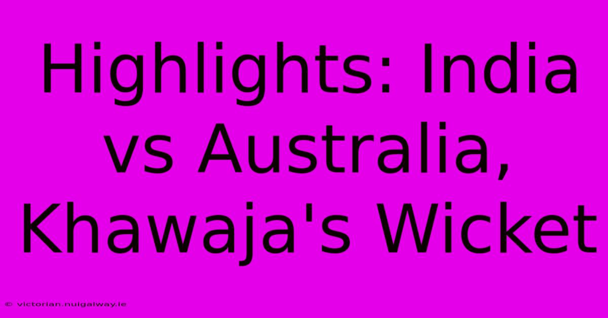 Highlights: India Vs Australia, Khawaja's Wicket