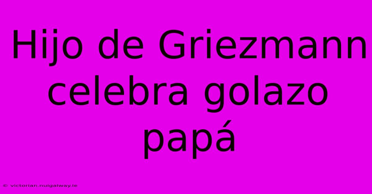 Hijo De Griezmann Celebra Golazo Papá