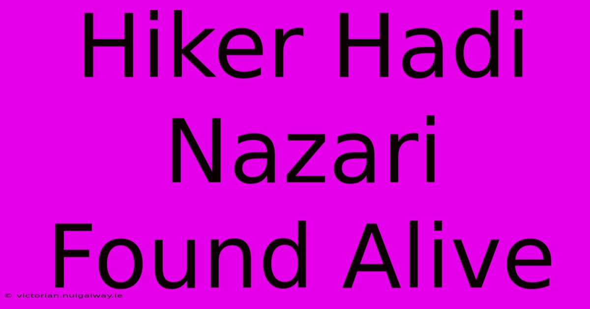 Hiker Hadi Nazari Found Alive