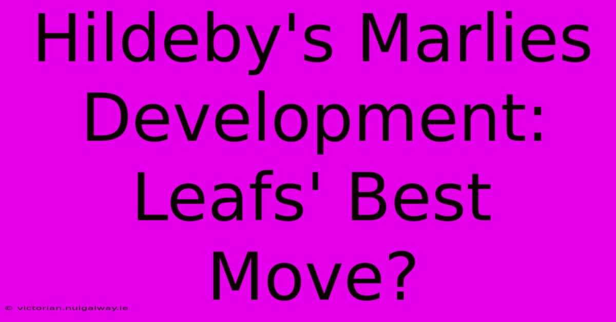 Hildeby's Marlies Development: Leafs' Best Move?