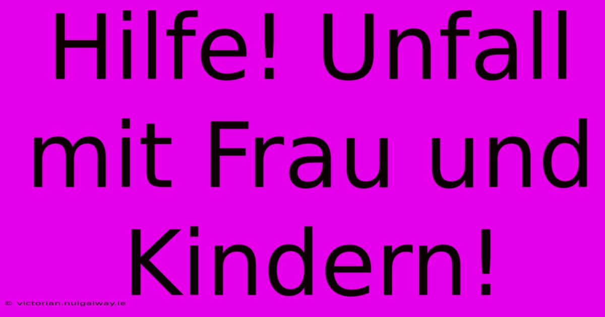 Hilfe! Unfall Mit Frau Und Kindern!