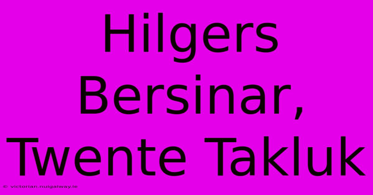 Hilgers Bersinar, Twente Takluk