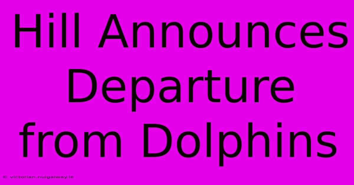 Hill Announces Departure From Dolphins