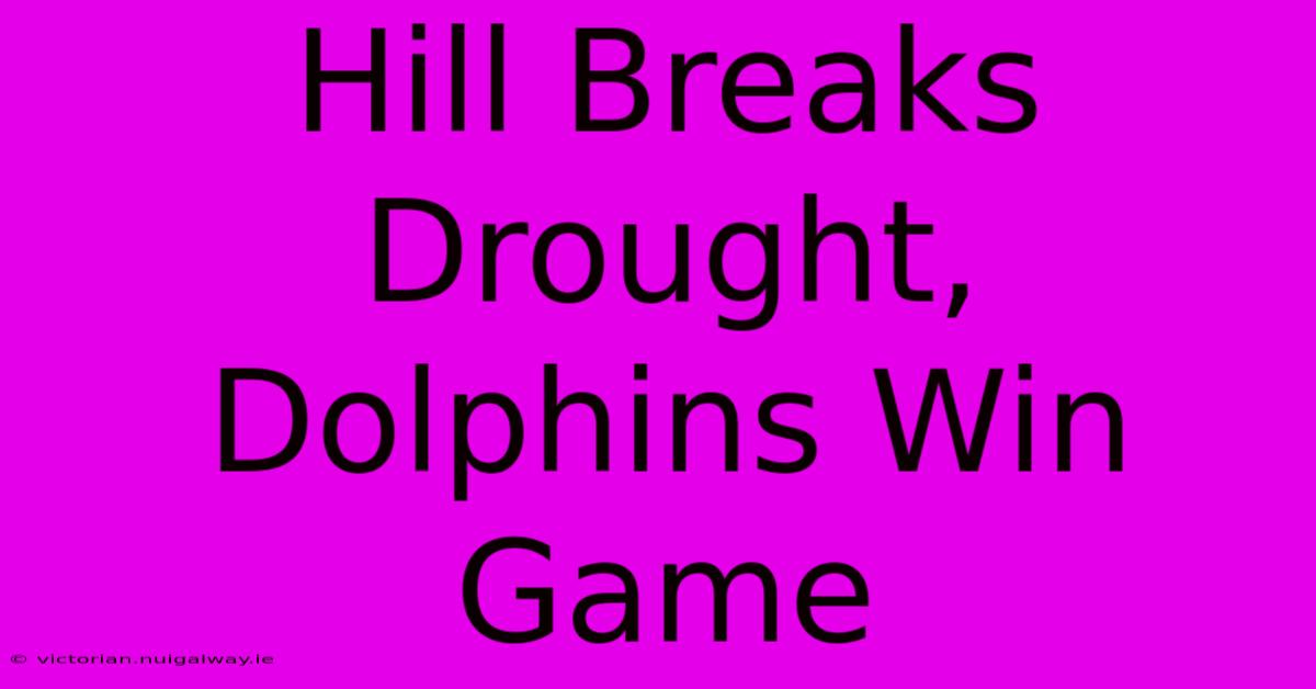 Hill Breaks Drought, Dolphins Win Game 