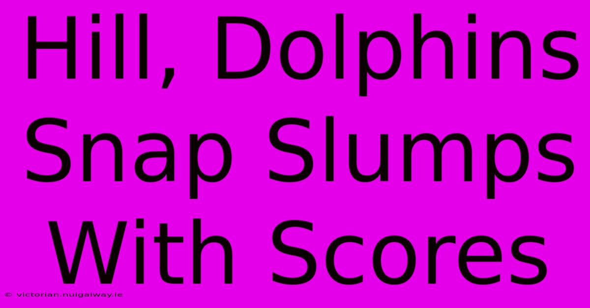 Hill, Dolphins Snap Slumps With Scores