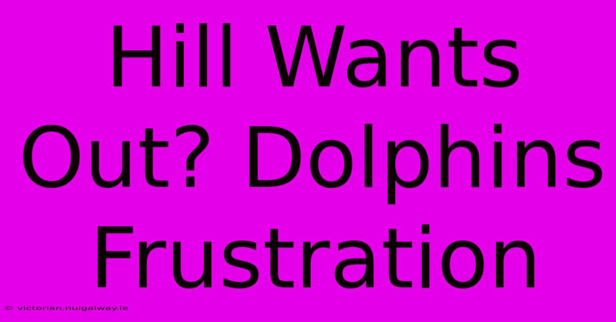 Hill Wants Out? Dolphins Frustration