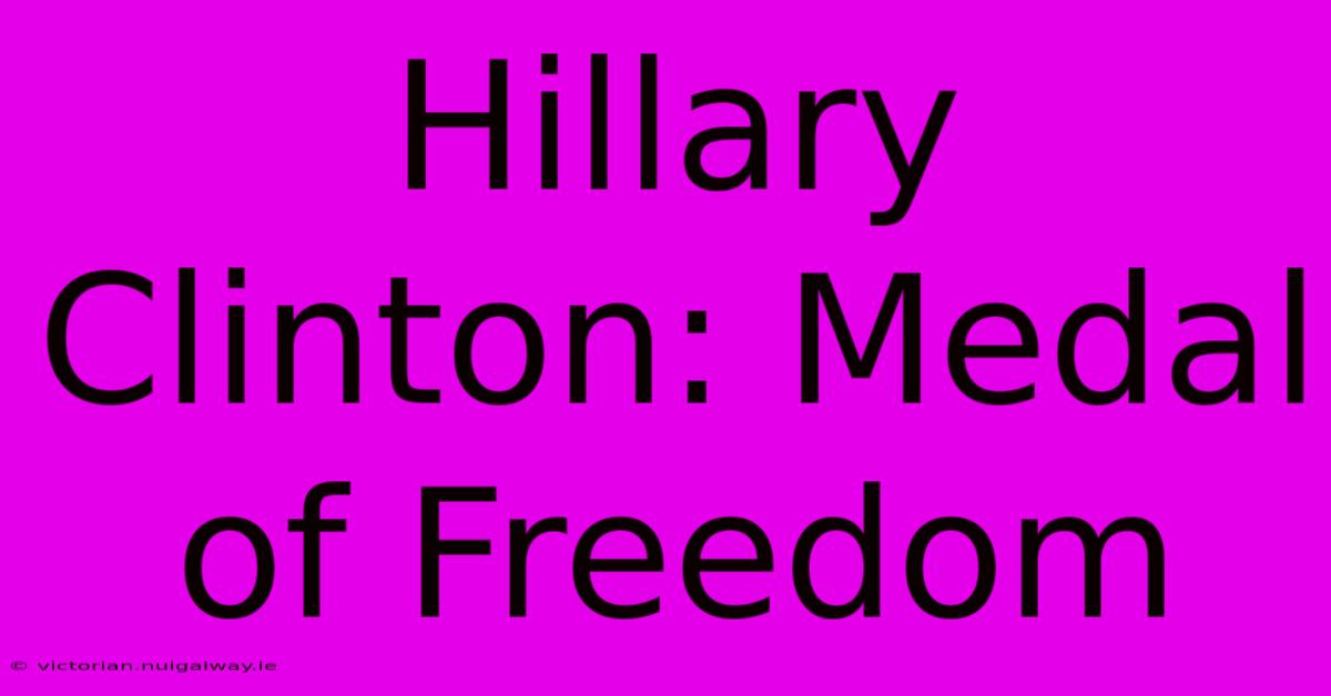 Hillary Clinton: Medal Of Freedom