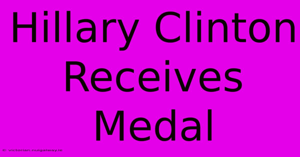 Hillary Clinton Receives Medal