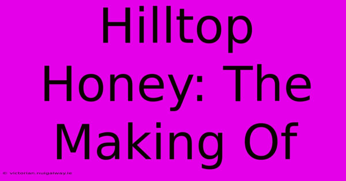 Hilltop Honey: The Making Of