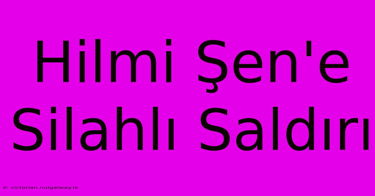 Hilmi Şen'e Silahlı Saldırı