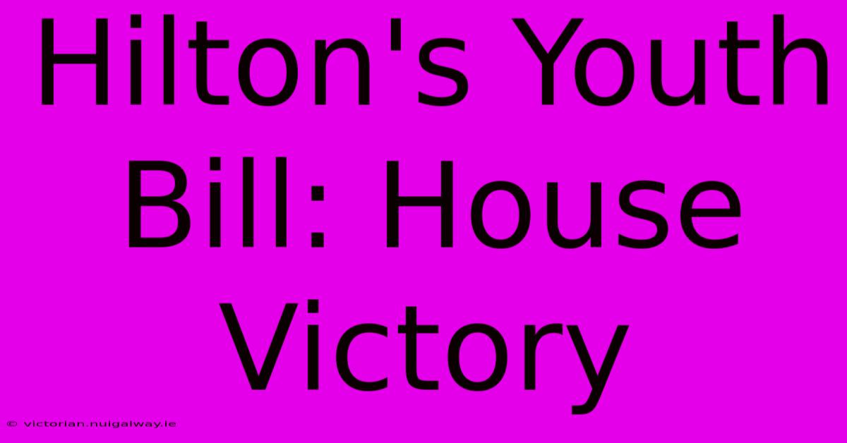 Hilton's Youth Bill: House Victory