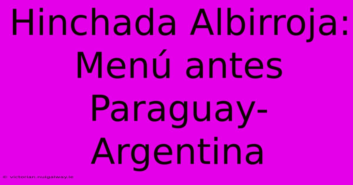 Hinchada Albirroja: Menú Antes Paraguay-Argentina