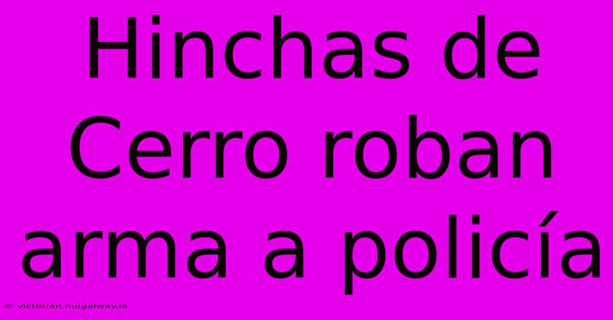 Hinchas De Cerro Roban Arma A Policía