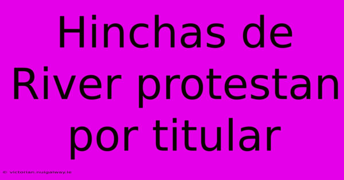 Hinchas De River Protestan Por Titular