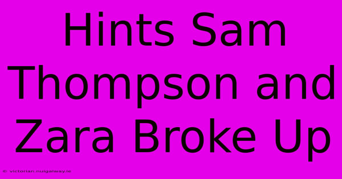 Hints Sam Thompson And Zara Broke Up