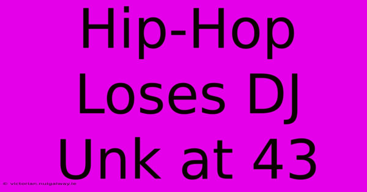 Hip-Hop Loses DJ Unk At 43